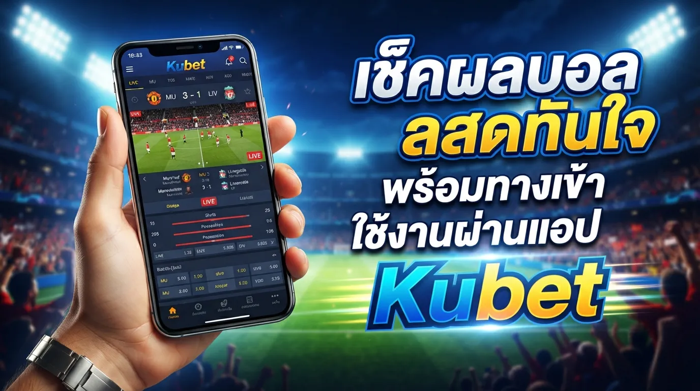 เช็คผลบอลสดทันใจ พร้อมทางเข้าใช้งานผ่านแอป Kubet